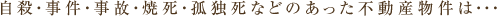 自殺・事件・事故・焼死・孤独死などのあった不動産物件は・・・