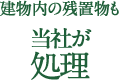 建物内の残置物も当社が処理